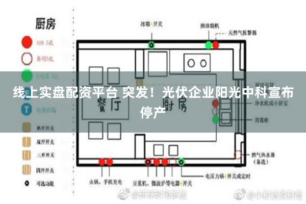 线上实盘配资平台 突发！光伏企业阳光中科宣布停产