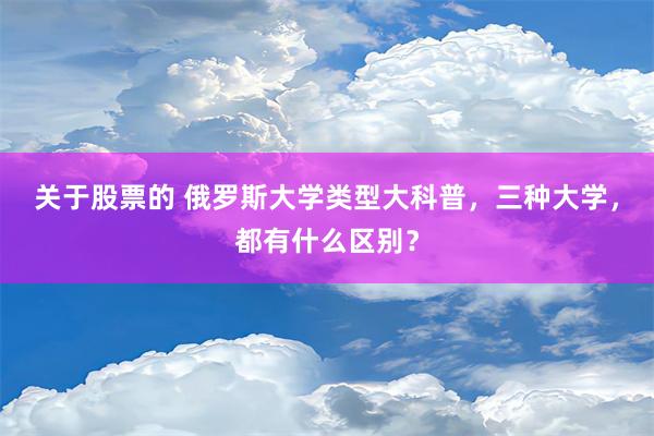 关于股票的 俄罗斯大学类型大科普，三种大学，都有什么区别？