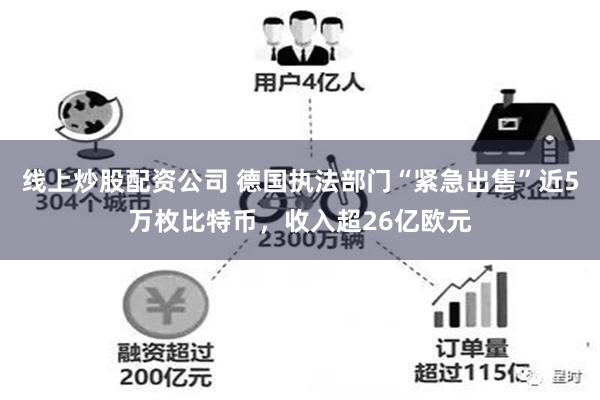 线上炒股配资公司 德国执法部门“紧急出售”近5万枚比特币，收入超26亿欧元