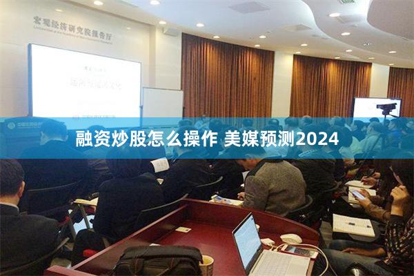 融资炒股怎么操作 美媒预测2024