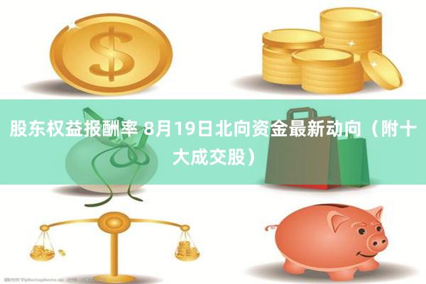 股东权益报酬率 8月19日北向资金最新动向（附十大成交股）