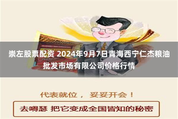 崇左股票配资 2024年9月7日青海西宁仁杰粮油批发市场有限公司价格行情