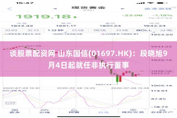 谈股票配资网 山东国信(01697.HK)：段晓旭9月4日起就任非执行董事