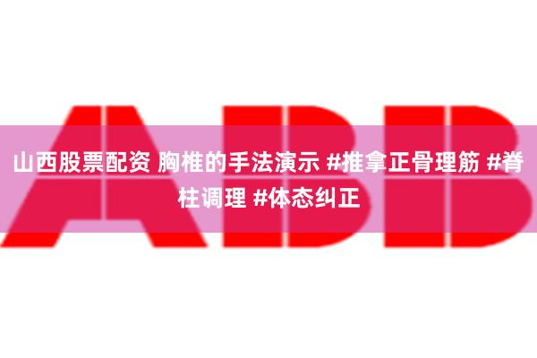 山西股票配资 胸椎的手法演示 #推拿正骨理筋 #脊柱调理 #体态纠正