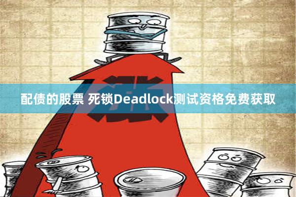 配债的股票 死锁Deadlock测试资格免费获取