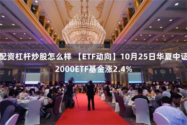 配资杠杆炒股怎么样 【ETF动向】10月25日华夏中证2000ETF基金涨2.4%