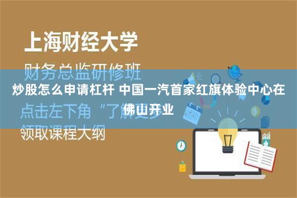 炒股怎么申请杠杆 中国一汽首家红旗体验中心在佛山开业