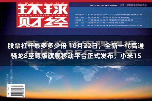 股票杠杆最多多少倍 10月22日，全新一代高通骁龙8至尊版旗舰移动平台正式发布，小米15