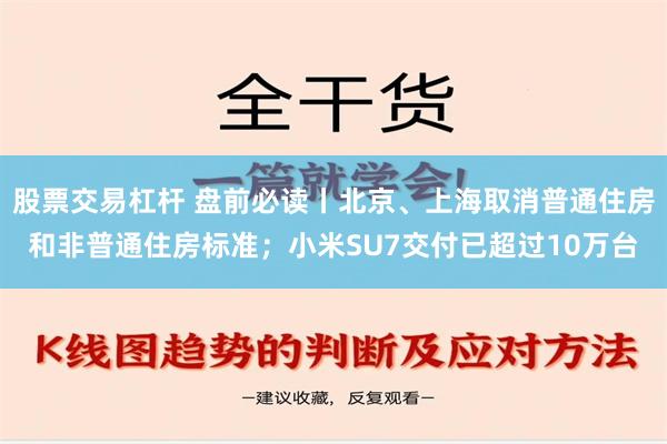 股票交易杠杆 盘前必读丨北京、上海取消普通住房和非普通住房标准；小米SU7交付已超过10万台