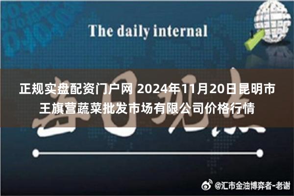 正规实盘配资门户网 2024年11月20日昆明市王旗营蔬菜批发市场有限公司价格行情