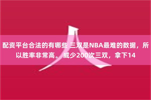 配资平台合法的有哪些 三双是NBA最难的数据，所以胜率非常高。 威少200次三双，拿下14