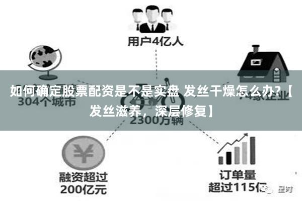 如何确定股票配资是不是实盘 发丝干燥怎么办?【发丝滋养，深层修复】